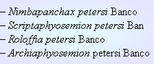 – Nimbapanchax petersi Banco
– Scriptaphyosemion petersi Ban
– Roloffia petersi Banco
– Archiaphyosemion petersi Banco