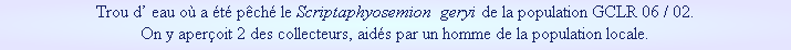 Trou d’ eau où a été pêché le Scriptaphyosemion  geryi de la population GCLR 06 / 02.
On y aperçoit 2 des collecteurs, aidés par un homme de la population locale.
